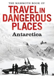 the mammoth book of travel in dangerous places: antarctic (ebook)-john keay-9781472100115