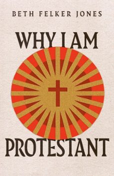 why i am protestant (ebook)-beth felker jones-9781514003015