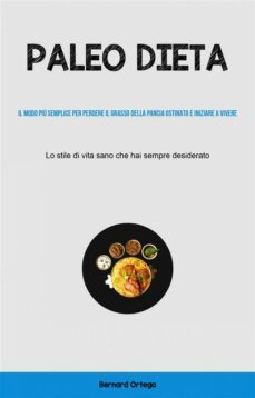 paleo dieta: il modo più semplice per perdere il grasso della pancia ostinato e iniziare a vivere (ebook)-9781667454115