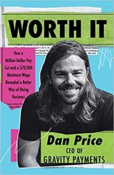 worth it: how a million-dollar pay cut and a $70,000 minimum wage revealed a better way of doing business-dan price-9781734157215