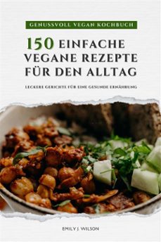 genussvoll vegan kochbuch: 150 einfache vegane rezepte fur den alltag - leckere gerichte fur eine gesunde ernahrung (ebook)-emily j. wilson-9783755475415