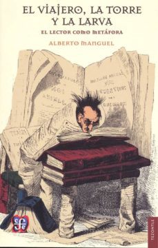 el viajero, la torre y la larva-alberto manguel-9786071623515