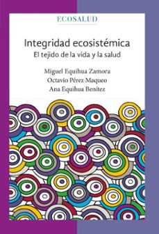integridad ecosistemica. el tejido de la vida y la salud (ebook)-miguel equihua zamora-octavio pérez maqueo-ana equihua benítez-9786075871615