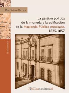 la gestion politica de la moneda y la edificacion de la hacienda publica mexicana, 1825-1857 (ebook)-omar velasco herrera-9786078918515