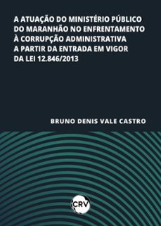 a atuaço do ministerio publico do maranho no enfrentamento a corrupço administrativa a partir da entrada em vigor da lei 12.846/2013 (ebook)-bruno denis vale castro-9786525169415