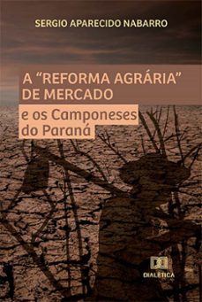 a "reforma agraria" de mercado e os camponeses do parana (ebook)-sergio aparecido nabarro-9786525241715