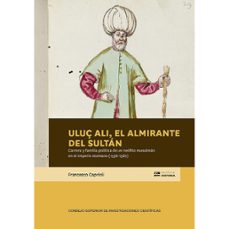 uluç ali, el almirante del sultan : carrera y familia politica de un neofito musulman en el imperio otomano (1536-1587)-francesco caprioli-9788400111915