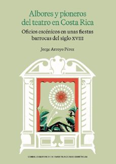 albores y pioneros del teatro en costa rica : oficios escenicos en unas fiestas barrocas del siglo xviii-jorge arroyo perez-9788400113315