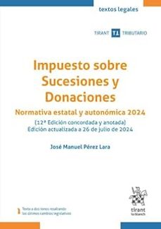 impuesto sobre sucesiones y donaciones. normativa estatal y auton omica 2024 (12ª edicion concordada y anotada)-jose manuel perez lara-9788410716315