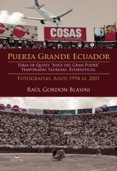 puerta grande ecuador. feria de quito, "jesus del gran poder". te mporadas taurinas. estadisticas. fotografias. años 1994 al 2001-raul gordon blasini-9788413175515