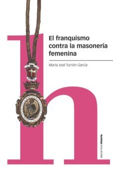 el franquismo contra la masoneria femenina-maría josé turrión garcía-9788418752315