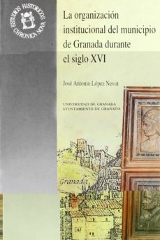 organizacion institucional del municipio de granada durante s.xvi-jose antonio lopez nevot-9788433818515