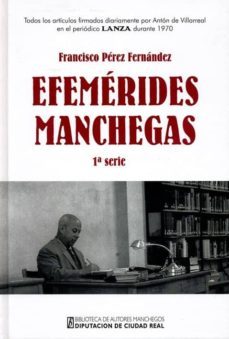 efemerides manchegas (1ª serie): todos los articulos firmados dia riamente por anton de villarreal en el periodico lanza durante 1970-francisco perez fernandez-9788477892915