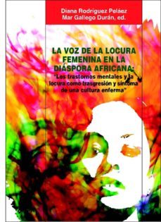 la voz de la locura femenina en la diaspora africana: los trastor nos mentales y la locura como trasgresion y sintoma de una cultura enferma-diana rodriguez pelaez-9788478983315