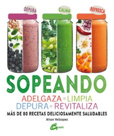 sopeando: adelgaza, limpia, depura, revitaliza, mas de 80 recetas deliciosamente saludables-alison velazquez-9788484456315