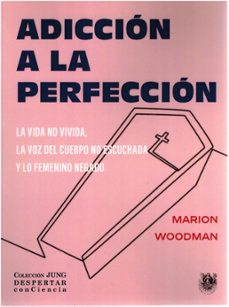 adiccion a la perfeccion. la vida no vivida, la voz del cuerpo no escuchada y lo femenino negado.-marion woodman-9788488540515