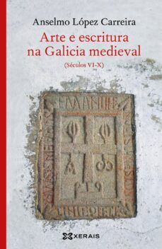 arte e escritura na galicia medieval: seculos vi-x-anselmo lopez carreira-9788491215615