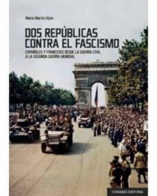 dos republicas contra el fascismo. españoles y franceses desde la guerra civil a la segunda guerra mundial-mario martin gijon-9788491270515