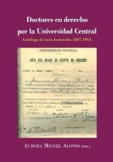 doctores en derecho por la universidad central: catalogo de tesis doctorales 1847-1914-aurora miguel alonso-9788491484615