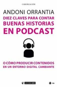 diez claves para contar buenas historias en podcast:o como producir contenidos en un entorno digital cambiante-andoni orrantia-9788491805915