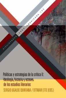 politicas y estrategias de la critica ii. ideologia, historia y actores de los estudios literarios-sergio ugalde quintana-ottmar ette-9788491922315