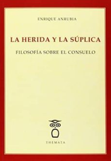 la herida y la suplica: filosofia sobre el consuelo-enrique anrubia-9788494123115