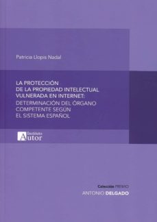 la proteccion de la propiedad intelectual vulnerada en internet: determinacion del organo competente segun el sistema español-patricia llopis nadal-9788494648915