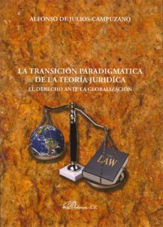 la transicion paradigmatica de la teoria juridica: el derecho ant e la globalizacion-alfonso de julios campuzano-9788498497915