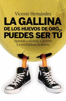 la gallina de los huevos de oro: puedes ser tu: aprende a ahorrar , a invertir y a multiplicar tu dinero-vicente hernandez reche-9788498750515