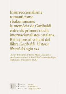 insurreccionalisme, romanticisme i bakuninisme : la memoria de ga ribaldi entre els primers nuclis internacionalistes catalans. reflexions al voltant del llibre garibaldi. historia liberal del siglo xi-teresa abello i guell-9788499657615