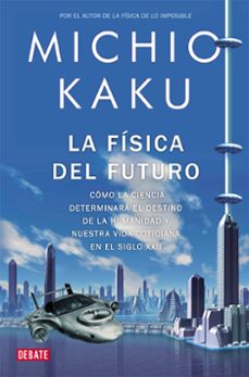 la fisica del futuro: como la ciencia determinara el destino de l a humanidad y nuestra vida cotidiana en el siglo xxii-michio kaku-9788499920115