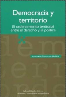 democracia y territorio: el ordenamiento territorial entre el der echo y la politica-augusto trujillo muñoz-9789586650915