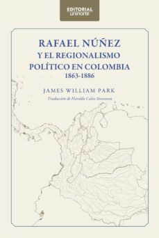 rafael nuñez y el regionalismo politico en colombia 1863-1886 (ebook)-james william park-9789587894615