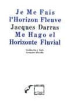 je me fais l horizon fleuve = me hago el horizonte fluvial (ed. b ilingue frances-español)-jacques darras-9789686756715