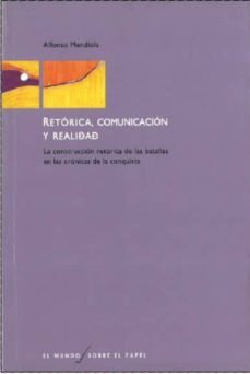 retorica, comunicacion y realidad: la construccion retorica de la s batallas en las cronicas de la conquista-alfonso mendiola-9789688595015