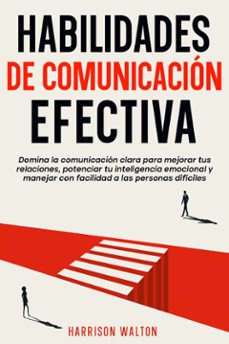 habilidades de comunicacion efectiva: domina la comunicacion clara para mejorar tus relaciones, potenciar tu inteligencia emocional y manejar con facilidad a las personas dificiles (ebook)-9789925388615
