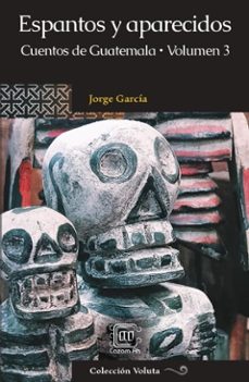 espantos y aparecidos: cuentos de guatemala, volumen 3-jorge garcia-9789929724815