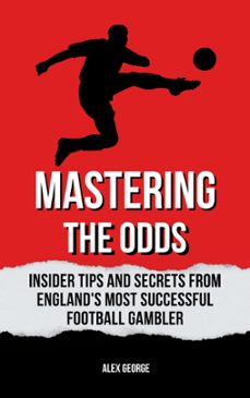 mastering the odds: insider tips and secrets from england's most successful football gambler (ebook)-alex george-9798223729815