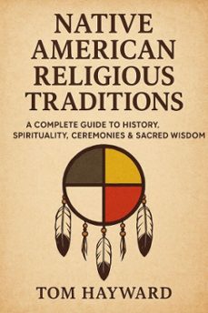 native american religious traditions : indigenous spiritual beliefs, sacred rituals, tribal wisdom, and cultural traditions of native american spirituality (ebook)-tom hayward-9798224158515