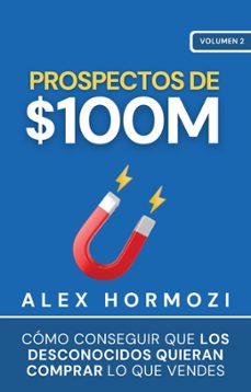 prospectos de $100m: como conseguir que los desconocidos quieran comprar lo que vendes alex (ebook)-alex hormozi-9798224975815