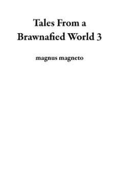 tales from a brawnafied world 3 (ebook)-magnus magneto-9798230704515