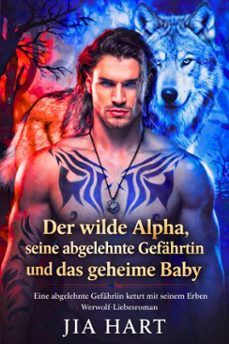 der wilde alpha, seine abgelehnte gefährtin und das geheime baby: eine abgelehnte gefährtin kehrt mit seinem erben zurück - werwolf-liebesroman-jia hart-9798233258015