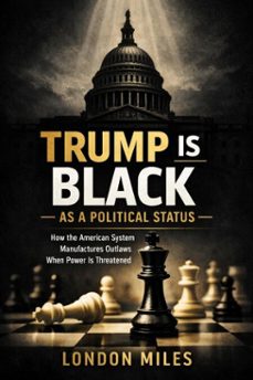 trump is black as a  political status:  how the american system manufactures outlaws when power is threatened (ebook)-london miles-9798233839115