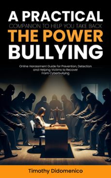 bullying: a practical companion to help you take back the power (online harassment guide for prevention, detection and helping victims to recover from cyberbullying) (ebook)-timothy didomenico-9798894584515