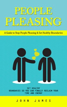 people pleasing: a guide to stop people pleasing &amp; set healthy boundaries (set healthy boundaries so you can finally reclaim your time and energy) (ebook)-john james-9798894585215
