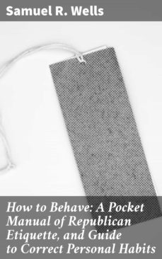 how to behave: a pocket manual of republican etiquette, and guide to correct personal habits (ebook)-samuel r. wells-4057664611925