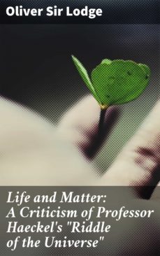 life and matter: a criticism of professor haeckel's "riddle of the universe" (ebook)-oliver, sir lodge-4064066176525