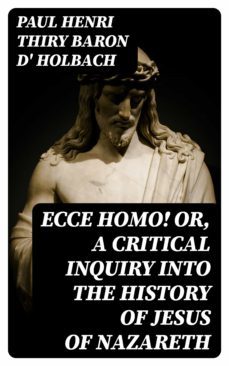 ecce homo! or, a critical inquiry into the history of jesus of nazareth (ebook)-paul henri thiry, baron d' holbach-8596547133025