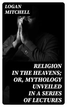 religion in the heavens; or, mythology unveiled in a series of lectures (ebook)-logan mitchell-8596547220725
