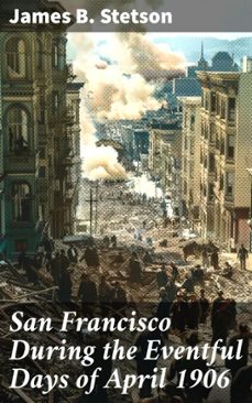san francisco during the eventful days of april 1906 (ebook)-james b. stetson-8596547603825